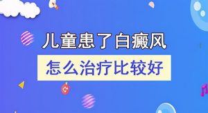 如何更好(hǎo)地治療兒童白癜風?